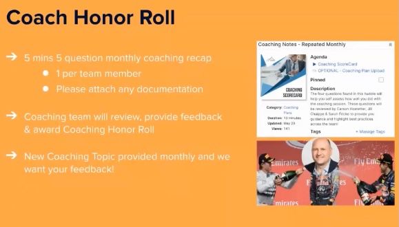 Coach honor roll: 5 mins, 5 questions monthly coaching recap. Coaching team will review, provide feedback, and aware coaching honor roll. New coaching topic provided monthly and we want your feedback!